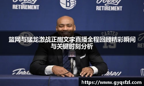 篮网与猛龙激战正酣文字直播全程回顾精彩瞬间与关键时刻分析
